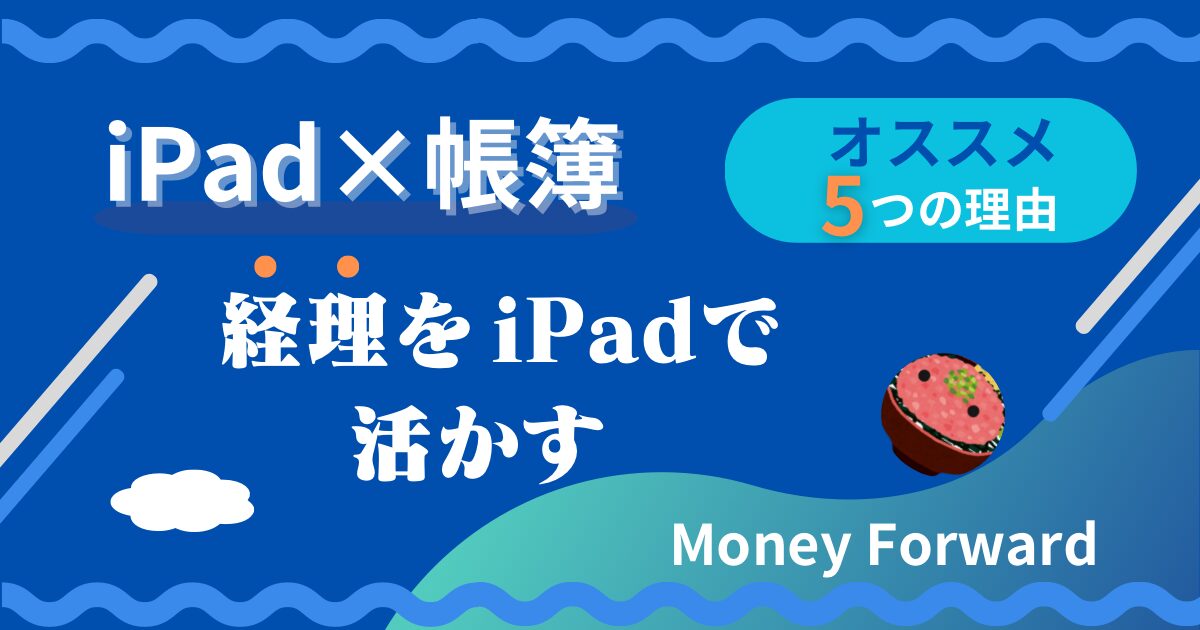 【iPad×帳簿】経理ならマネーフォワードが良い5つの理由【個人事業主】